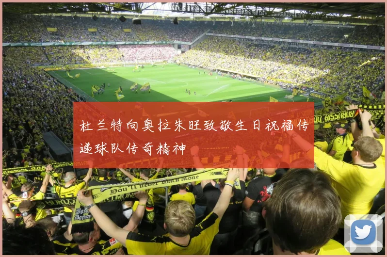 杜兰特向奥拉朱旺致敬生日祝福传递球队传奇精神