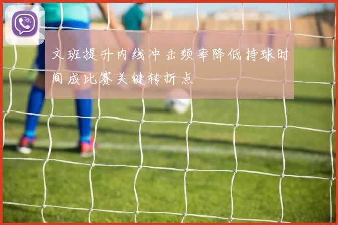文班提升内线冲击频率降低持球时间成比赛关键转折点