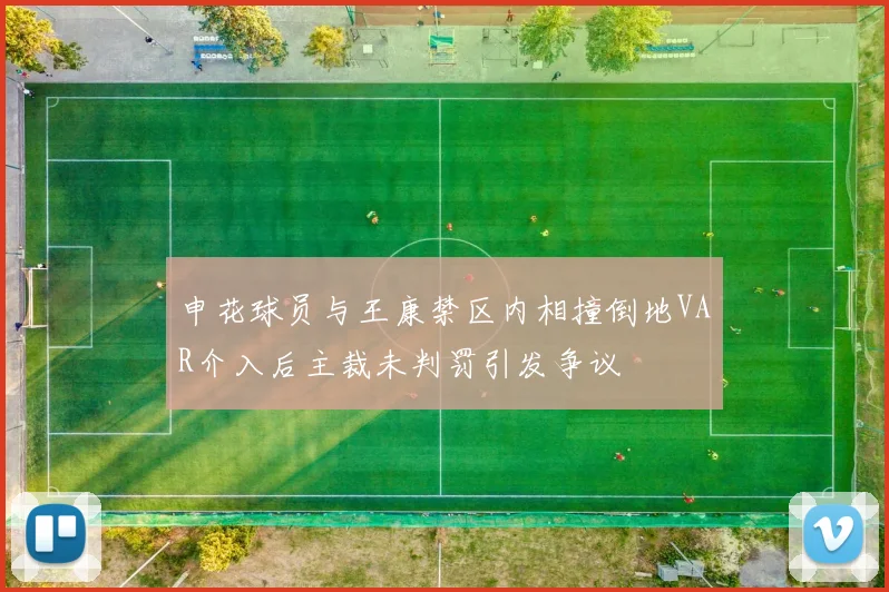 申花球员与王康禁区内相撞倒地VAR介入后主裁未判罚引发争议