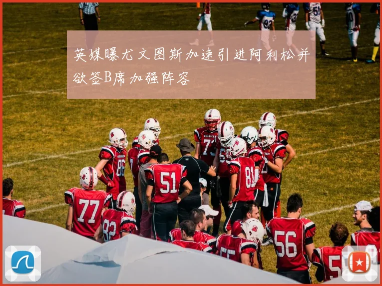 英媒曝尤文图斯加速引进阿利松并欲签B席加强阵容