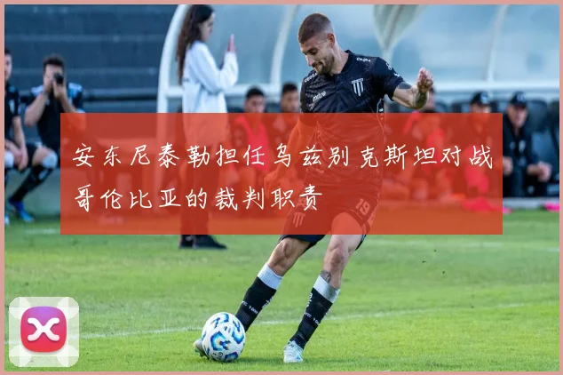 安东尼泰勒担任乌兹别克斯坦对战哥伦比亚的裁判职责